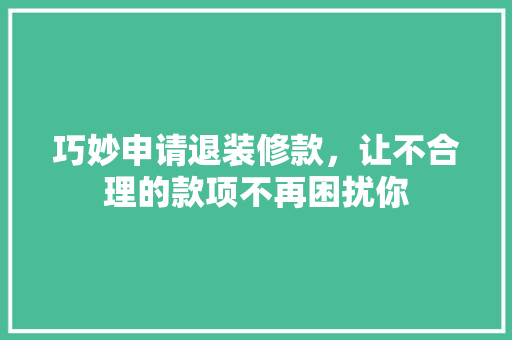 巧妙申请退装修款，让不合理的款项不再困扰你