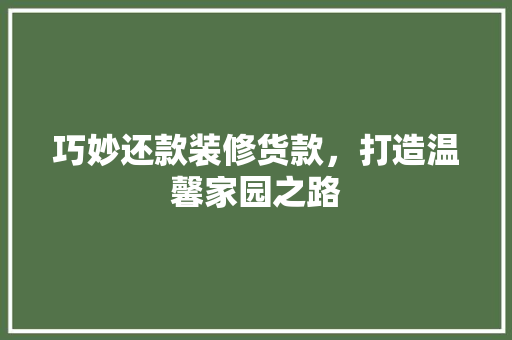 巧妙还款装修货款，打造温馨家园之路
