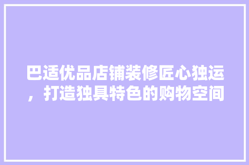 巴适优品店铺装修匠心独运，打造独具特色的购物空间