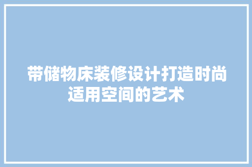 带储物床装修设计打造时尚适用空间的艺术