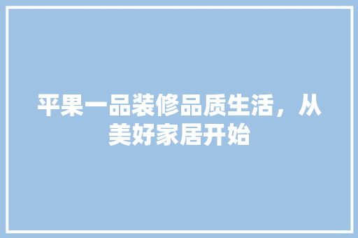 平果一品装修品质生活，从美好家居开始
