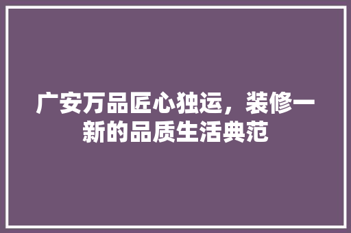 广安万品匠心独运，装修一新的品质生活典范