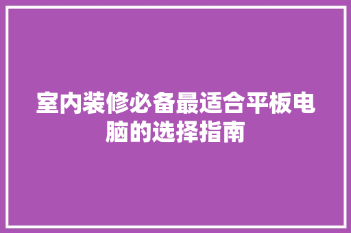 室内装修必备最适合平板电脑的选择指南