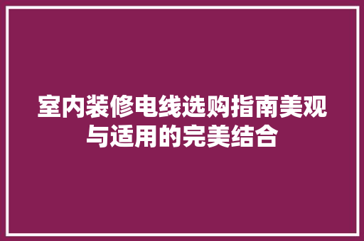 室内装修电线选购指南美观与适用的完美结合