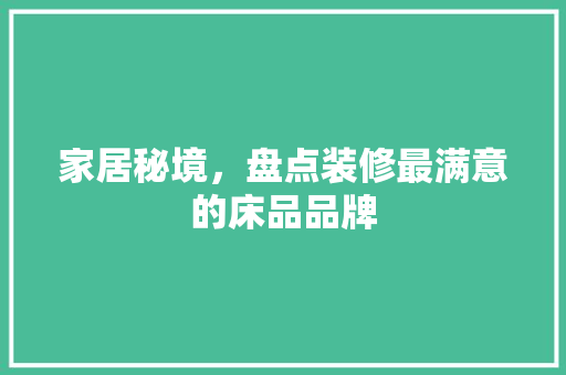 家居秘境，盘点装修最满意的床品品牌