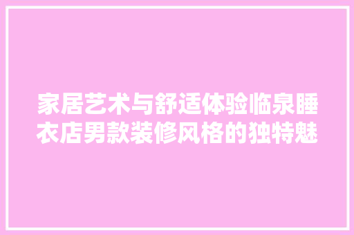 家居艺术与舒适体验临泉睡衣店男款装修风格的独特魅力