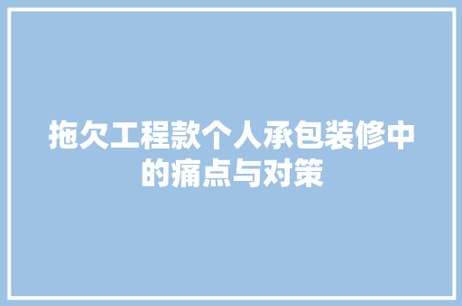 拖欠工程款个人承包装修中的痛点与对策