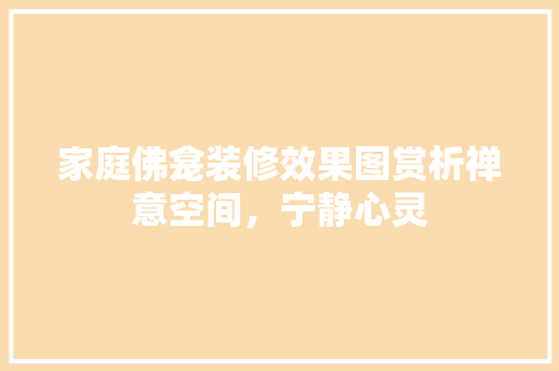 家庭佛龛装修效果图赏析禅意空间，宁静心灵