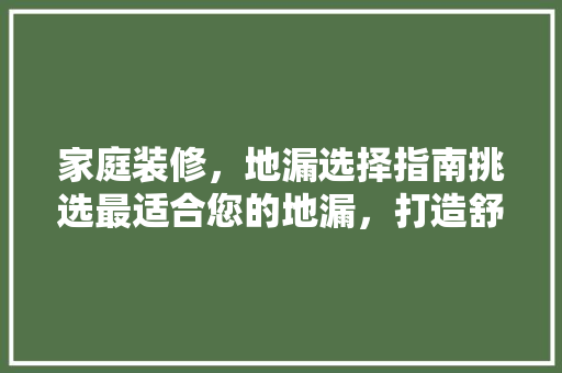 家庭装修，地漏选择指南挑选最适合您的地漏，打造舒适家居环境