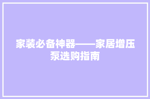 家装必备神器——家居增压泵选购指南
