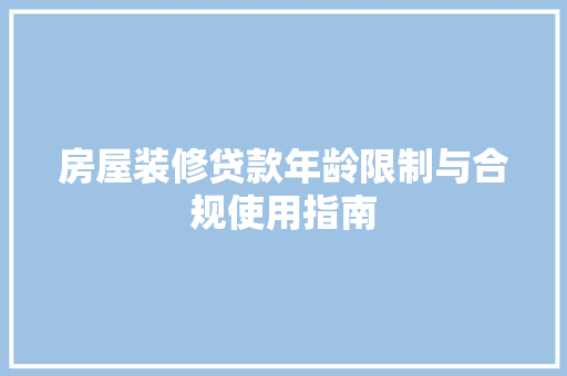 房屋装修贷款年龄限制与合规使用指南