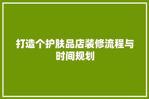 打造个护肤品店装修流程与时间规划