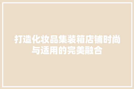 打造化妆品集装箱店铺时尚与适用的完美融合