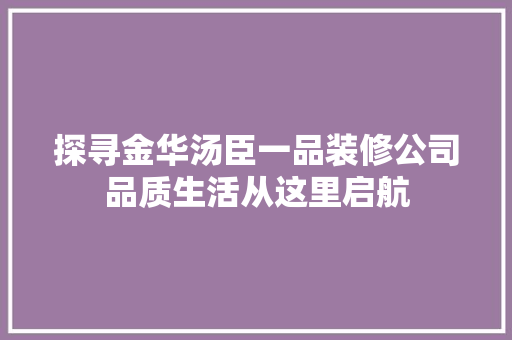 探寻金华汤臣一品装修公司品质生活从这里启航
