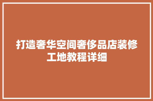 打造奢华空间奢侈品店装修工地教程详细