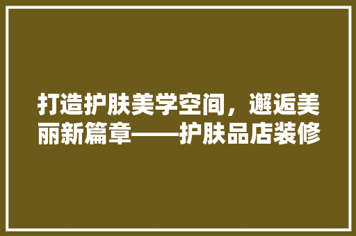 打造护肤美学空间，邂逅美丽新篇章——护肤品店装修新潮流