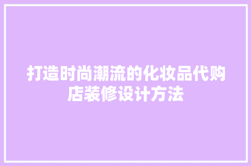 打造时尚潮流的化妆品代购店装修设计方法