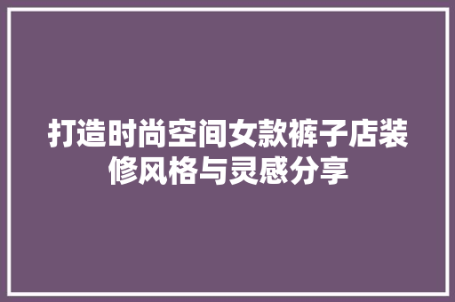 打造时尚空间女款裤子店装修风格与灵感分享