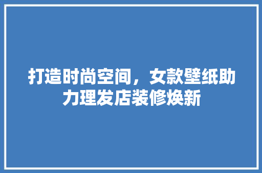 打造时尚空间，女款壁纸助力理发店装修焕新