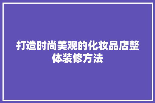 打造时尚美观的化妆品店整体装修方法
