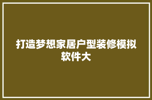 打造梦想家居户型装修模拟软件大