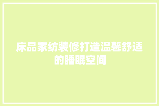 床品家纺装修打造温馨舒适的睡眠空间