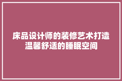 床品设计师的装修艺术打造温馨舒适的睡眠空间