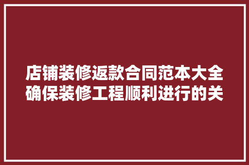 店铺装修返款合同范本大全确保装修工程顺利进行的关键保障