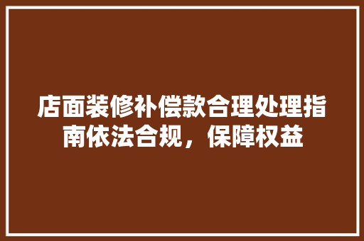 店面装修补偿款合理处理指南依法合规，保障权益