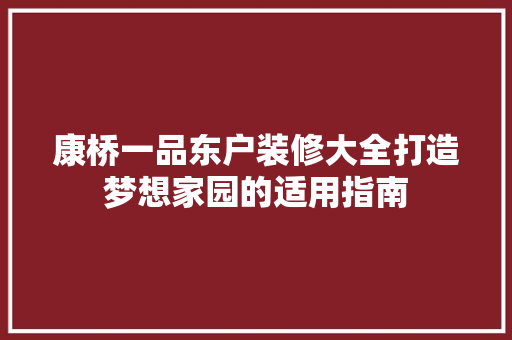 康桥一品东户装修大全打造梦想家园的适用指南