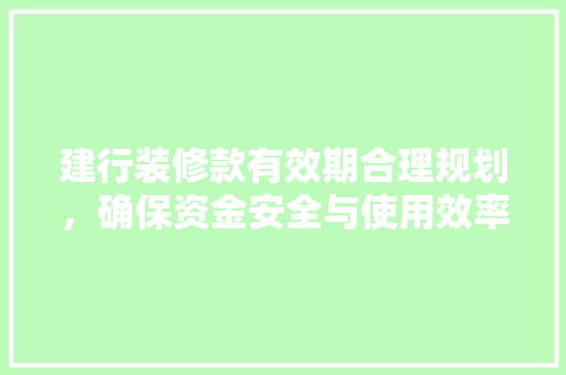 建行装修款有效期合理规划，确保资金安全与使用效率