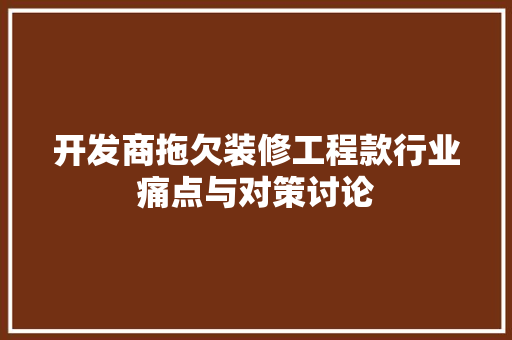 开发商拖欠装修工程款行业痛点与对策讨论