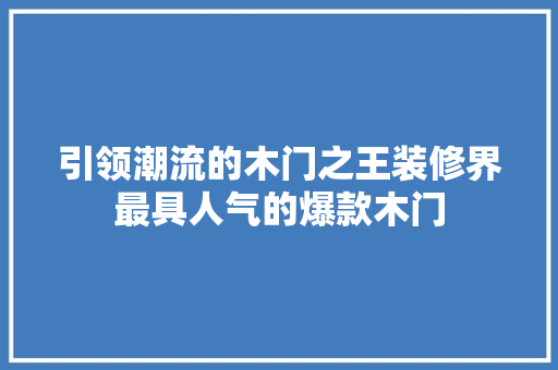 引领潮流的木门之王装修界最具人气的爆款木门