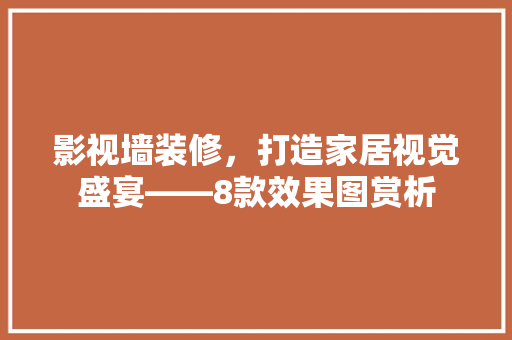影视墙装修，打造家居视觉盛宴——8款效果图赏析