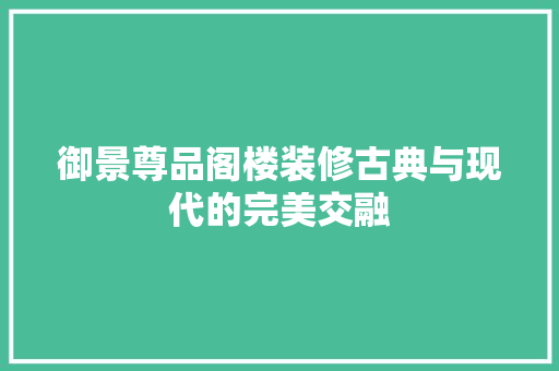 御景尊品阁楼装修古典与现代的完美交融