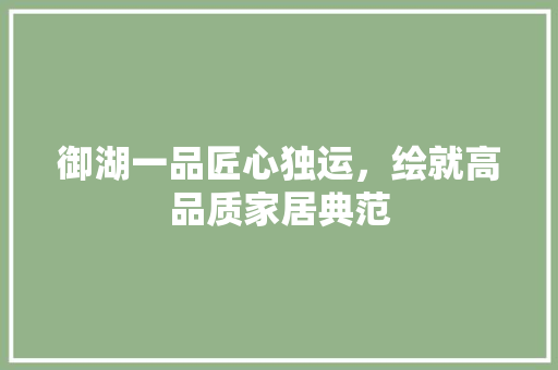 御湖一品匠心独运，绘就高品质家居典范
