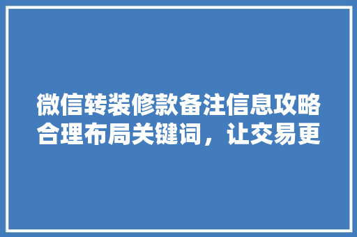 微信转装修款备注信息攻略合理布局关键词，让交易更安全、更高效