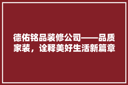 德佑铭品装修公司——品质家装，诠释美好生活新篇章