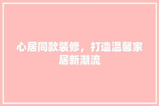 心居同款装修，打造温馨家居新潮流
