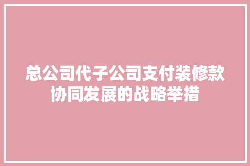 总公司代子公司支付装修款协同发展的战略举措