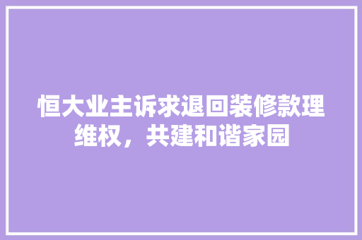 恒大业主诉求退回装修款理维权，共建和谐家园