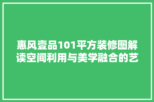 惠风壹品101平方装修图解读空间利用与美学融合的艺术