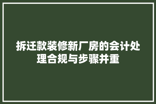 拆迁款装修新厂房的会计处理合规与步骤并重