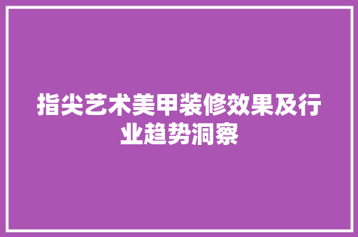 指尖艺术美甲装修效果及行业趋势洞察