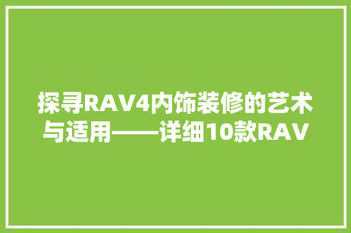探寻RAV4内饰装修的艺术与适用——详细10款RAV4内饰装修方法