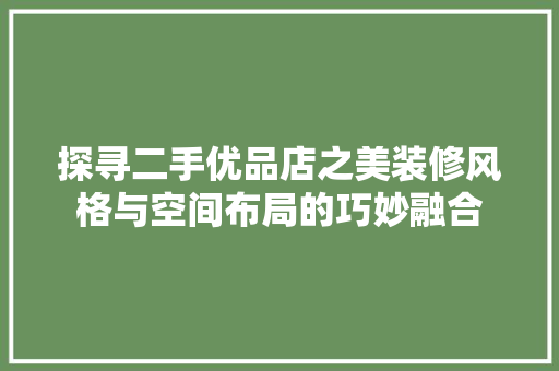 探寻二手优品店之美装修风格与空间布局的巧妙融合