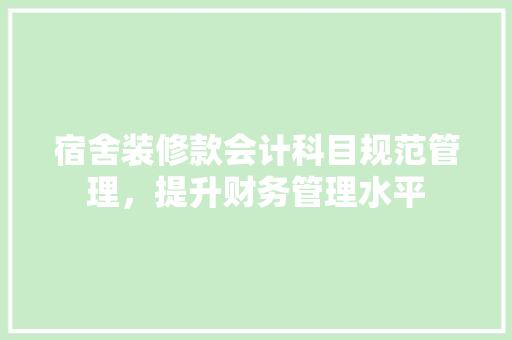 宿舍装修款会计科目规范管理，提升财务管理水平