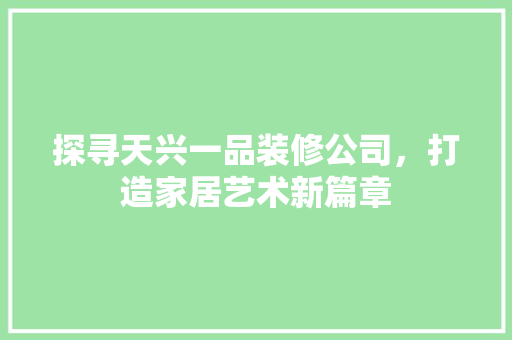 探寻天兴一品装修公司，打造家居艺术新篇章