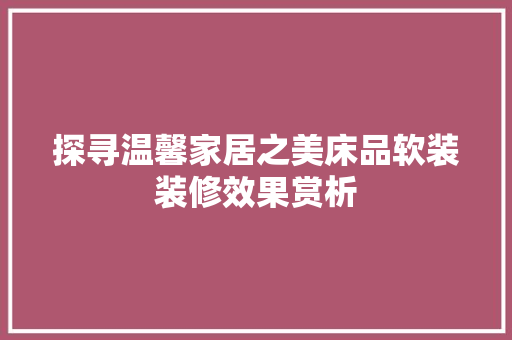 探寻温馨家居之美床品软装装修效果赏析