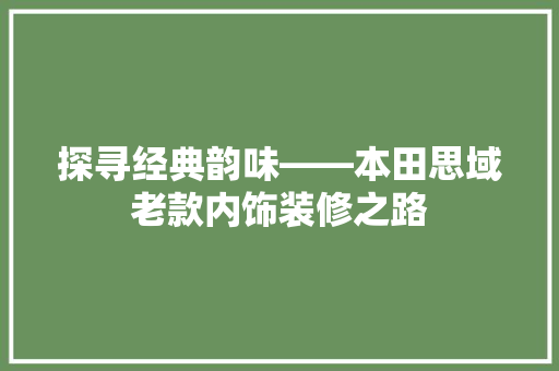 探寻经典韵味——本田思域老款内饰装修之路